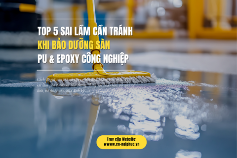TOP 5 Sai Lầm Cần Tránh khi Bảo Dưỡng Sàn PU & Epoxy Công Nghiệp