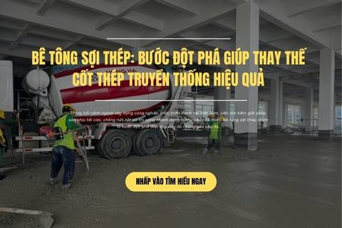 Bê Tông Sợi Thép: Bước Đột Phá Giúp Thay Thế Cốt Thép Truyền Thống Hiệu Quả
