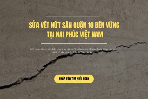 Sửa Vết Nứt Sàn Quận 10 Bền Vững Tại Nai Phúc Việt Nam